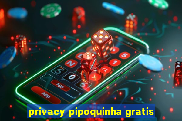 privacy pipoquinha gratis